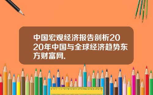 中国宏观经济报告剖析2020年中国与全球经济趋势东方财富网.