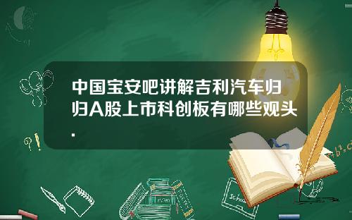 中国宝安吧讲解吉利汽车归归A股上市科创板有哪些观头.
