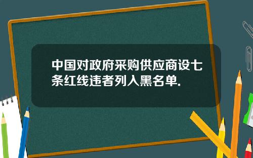 中国对政府采购供应商设七条红线违者列入黑名单.