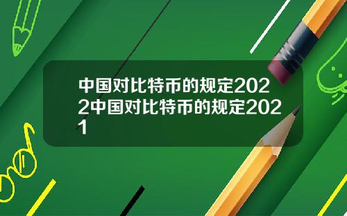 中国对比特币的规定2022中国对比特币的规定2021