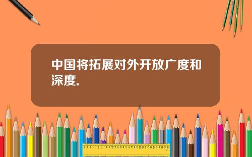 中国将拓展对外开放广度和深度.