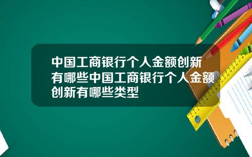 中国工商银行个人金额创新有哪些中国工商银行个人金额创新有哪些类型