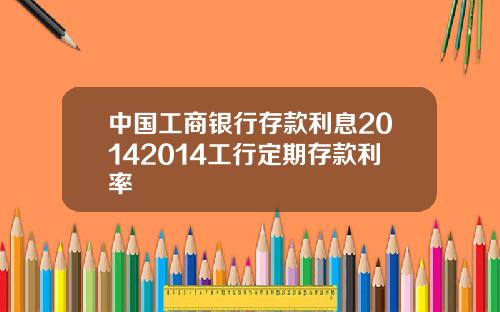 中国工商银行存款利息20142014工行定期存款利率