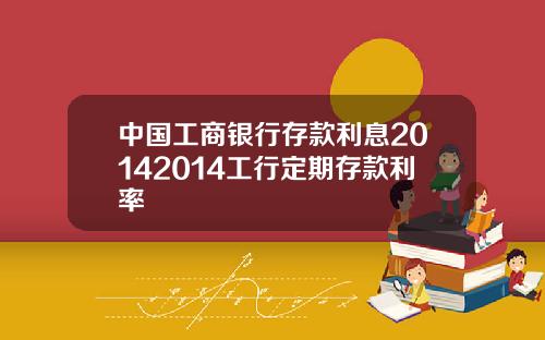 中国工商银行存款利息20142014工行定期存款利率
