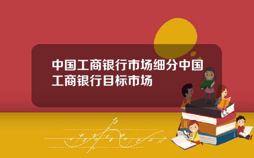 中国工商银行市场细分中国工商银行目标市场