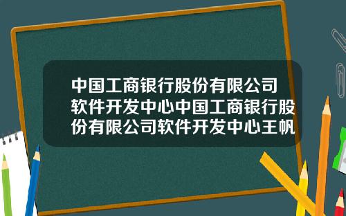 中国工商银行股份有限公司软件开发中心中国工商银行股份有限公司软件开发中心王帆