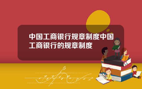 中国工商银行规章制度中国工商银行的规章制度