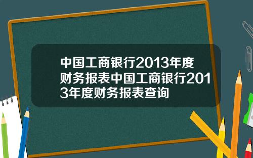 中国工商银行2013年度财务报表中国工商银行2013年度财务报表查询