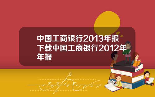 中国工商银行2013年报下载中国工商银行2012年年报