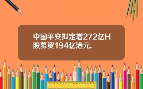 中国平安拟定增272亿H股募资194亿港元.