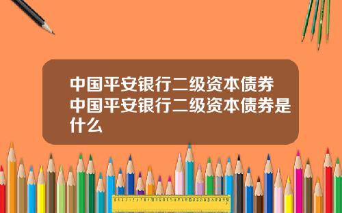 中国平安银行二级资本债券中国平安银行二级资本债券是什么