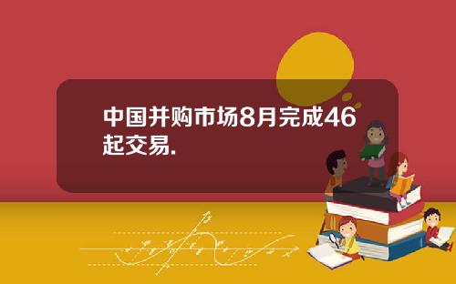中国并购市场8月完成46起交易.