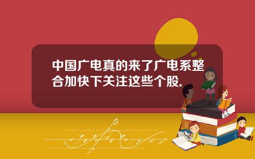 中国广电真的来了广电系整合加快下关注这些个股.