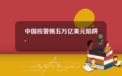 中国应警惕五万亿美元陷阱.