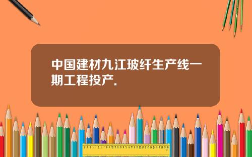 中国建材九江玻纤生产线一期工程投产.