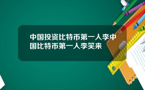 中国投资比特币第一人李中国比特币第一人李笑来