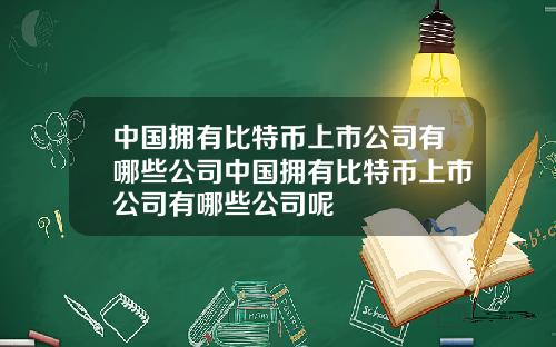 中国拥有比特币上市公司有哪些公司中国拥有比特币上市公司有哪些公司呢