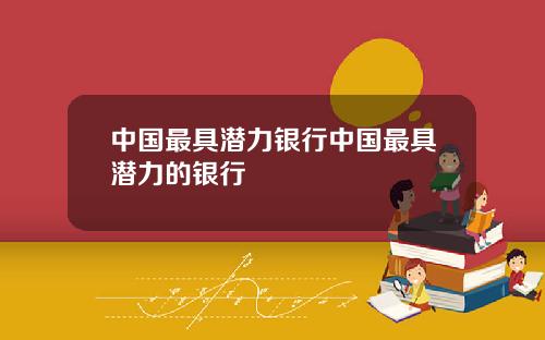 中国最具潜力银行中国最具潜力的银行