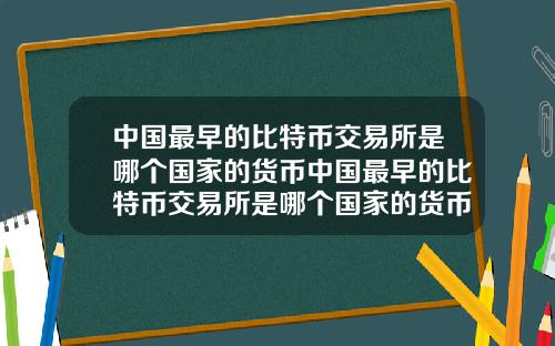 中国最早的比特币交易所是哪个国家的货币中国最早的比特币交易所是哪个国家的货币基金