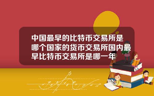 中国最早的比特币交易所是哪个国家的货币交易所国内最早比特币交易所是哪一年