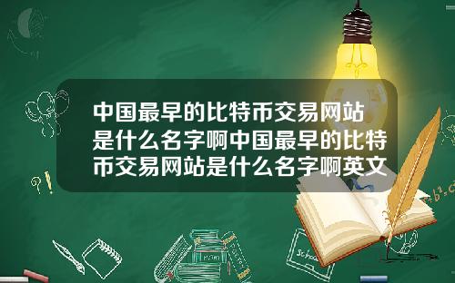 中国最早的比特币交易网站是什么名字啊中国最早的比特币交易网站是什么名字啊英文
