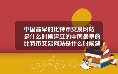 中国最早的比特币交易网站是什么时候建立的中国最早的比特币交易网站是什么时候建立的呢