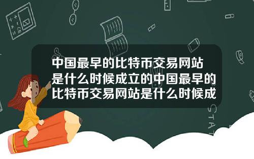 中国最早的比特币交易网站是什么时候成立的中国最早的比特币交易网站是什么时候成立的呢