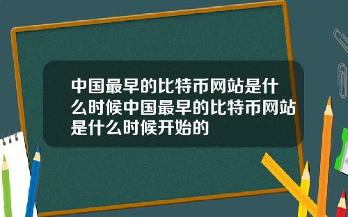 中国最早的比特币网站是什么时候中国最早的比特币网站是什么时候开始的