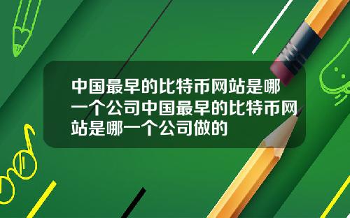 中国最早的比特币网站是哪一个公司中国最早的比特币网站是哪一个公司做的