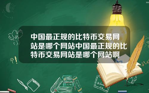 中国最正规的比特币交易网站是哪个网站中国最正规的比特币交易网站是哪个网站啊