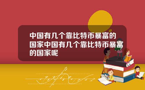 中国有几个靠比特币暴富的国家中国有几个靠比特币暴富的国家呢