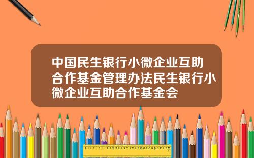 中国民生银行小微企业互助合作基金管理办法民生银行小微企业互助合作基金会