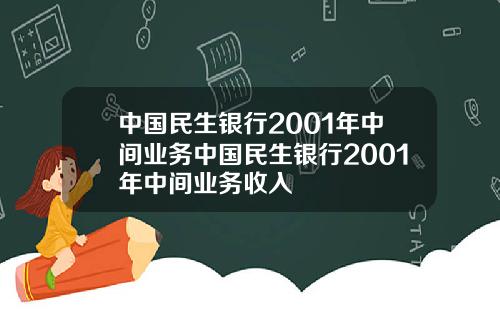 中国民生银行2001年中间业务中国民生银行2001年中间业务收入