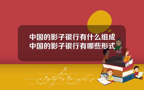 中国的影子银行有什么组成中国的影子银行有哪些形式