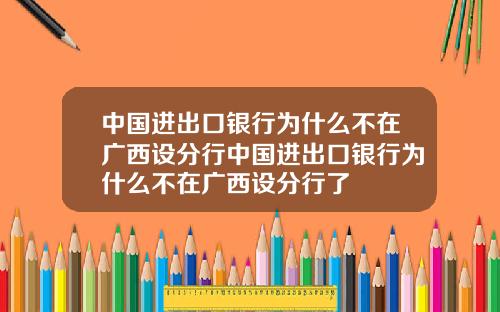 中国进出口银行为什么不在广西设分行中国进出口银行为什么不在广西设分行了