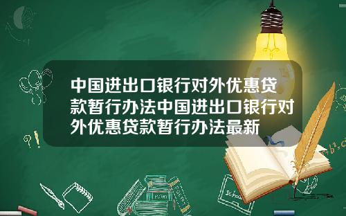 中国进出口银行对外优惠贷款暂行办法中国进出口银行对外优惠贷款暂行办法最新