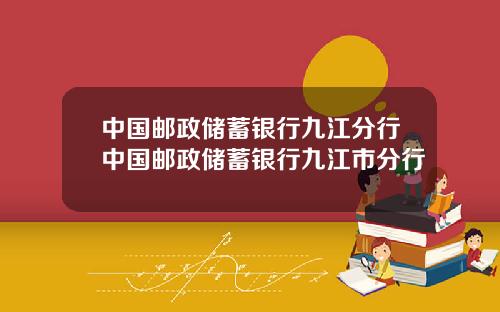 中国邮政储蓄银行九江分行中国邮政储蓄银行九江市分行