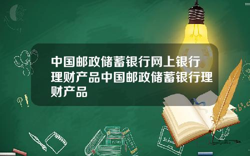 中国邮政储蓄银行网上银行理财产品中国邮政储蓄银行理财产品