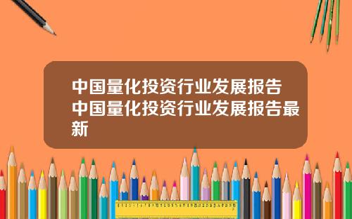 中国量化投资行业发展报告中国量化投资行业发展报告最新