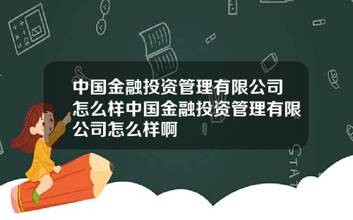 中国金融投资管理有限公司怎么样中国金融投资管理有限公司怎么样啊
