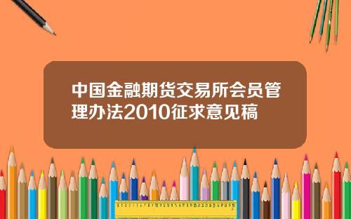 中国金融期货交易所会员管理办法2010征求意见稿