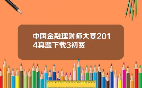 中国金融理财师大赛2014真题下载3初赛