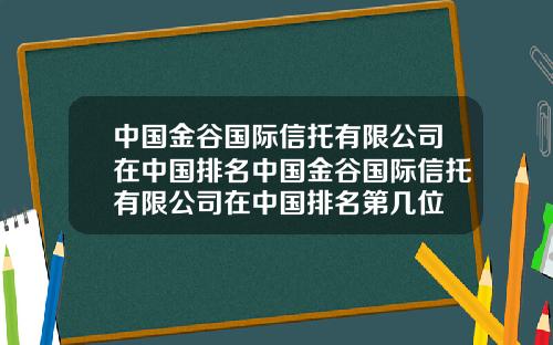 中国金谷国际信托有限公司在中国排名中国金谷国际信托有限公司在中国排名第几位