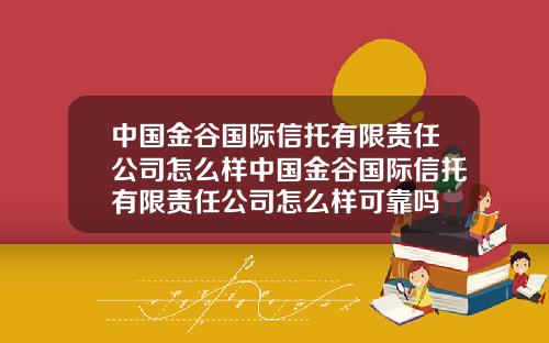 中国金谷国际信托有限责任公司怎么样中国金谷国际信托有限责任公司怎么样可靠吗