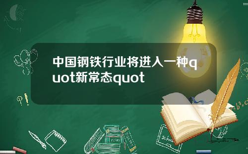中国钢铁行业将进入一种quot新常态quot