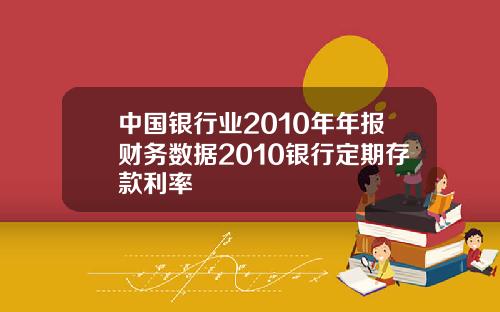 中国银行业2010年年报财务数据2010银行定期存款利率