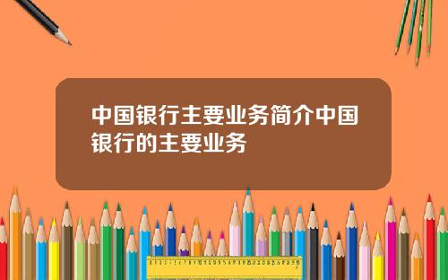 中国银行主要业务简介中国银行的主要业务
