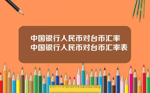 中国银行人民币对台币汇率中国银行人民币对台币汇率表