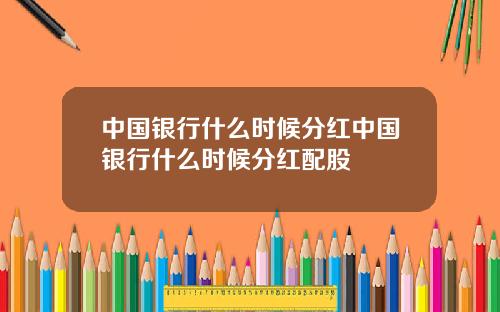 中国银行什么时候分红中国银行什么时候分红配股