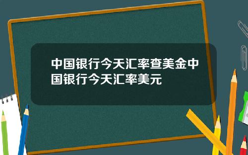 中国银行今天汇率查美金中国银行今天汇率美元